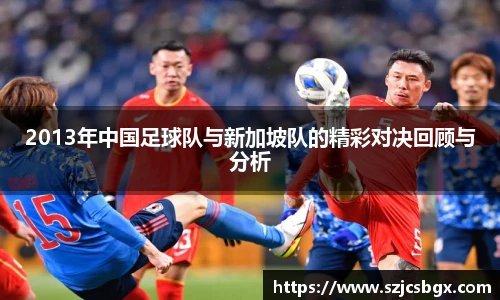 2013年中国足球队与新加坡队的精彩对决回顾与分析
