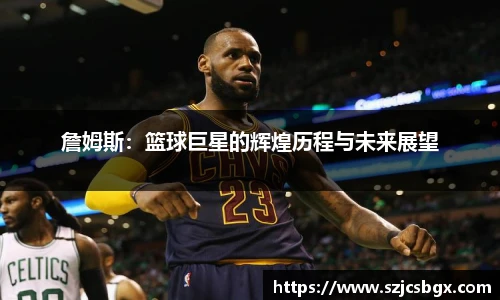 詹姆斯：篮球巨星的辉煌历程与未来展望